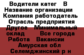 Водители катег. "В › Название организации ­ Компания-работодатель › Отрасль предприятия ­ Другое › Минимальный оклад ­ 1 - Все города Работа » Вакансии   . Амурская обл.,Селемджинский р-н